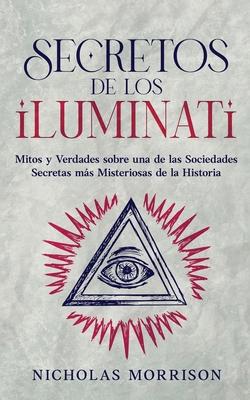 Secretos de los Iluminati: Mitos y Verdades sobre una de las Sociedades Secretas ms Misteriosas de la Historia