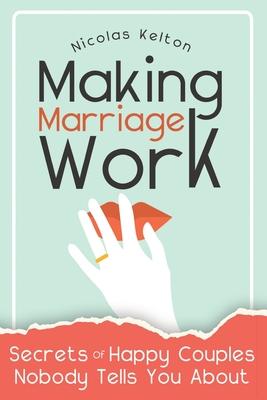 Making Marriage Work: Secrets Of Happy Couples Nobody Tells You About