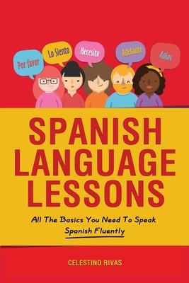 Spanish Language Lessons: All The Basics You Need To Speak Spanish Fluently