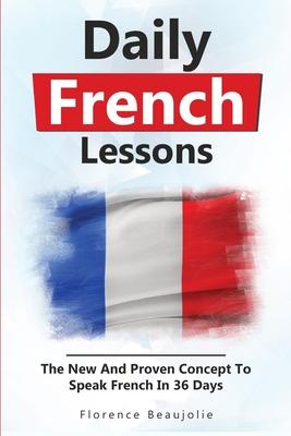 Daily French Lessons: The New And Proven Concept To Speak French In 36 Days