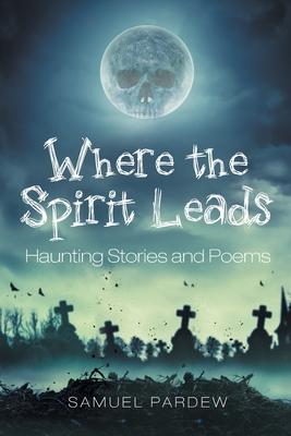 Where the Spirit Leads: Haunting Stories and Poems