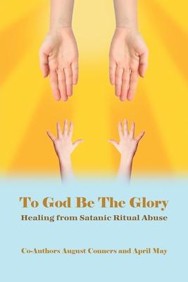 To God Be the Glory: Healing from Satanic Ritual Abuse