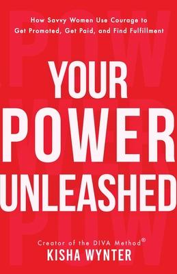 Your Power Unleashed: How Savvy Women Use Courage to Get Promoted, Get Paid, and Find Fulfillment