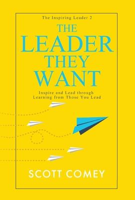 The Leader They Want: Inspire and Lead through Learning from Those You Lead