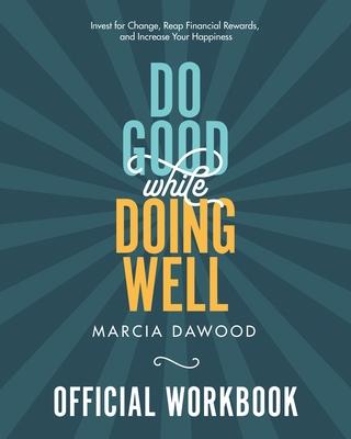 Do Good While Doing Well Official Workbook: Invest for Change, Reap Financial Rewards, and Increase Your Happiness