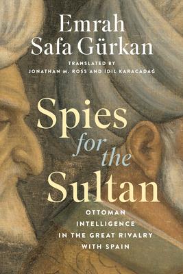 Spies for the Sultan: Ottoman Intelligence in the Great Rivalry with Spain