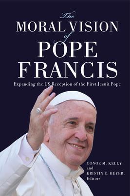 The Moral Vision of Pope Francis: Expanding the US Reception of the First Jesuit Pope