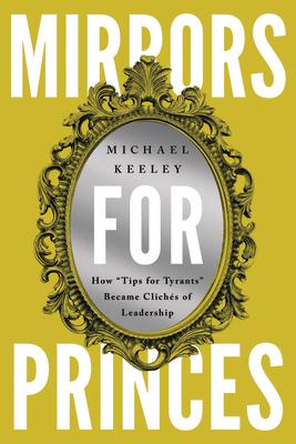 Mirrors for Princes: How "Tips for Tyrants" Became Clichs of Leadership