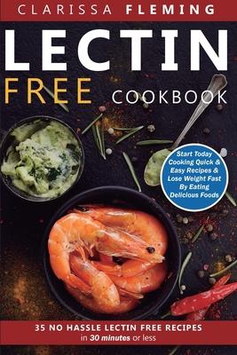 Lectin Free Cookbook: No Hassle Lectin Free Recipes In 30 Minutes or Less (Start Today Cooking Quick & Easy Recipes & Lose Weight Fast By Ea