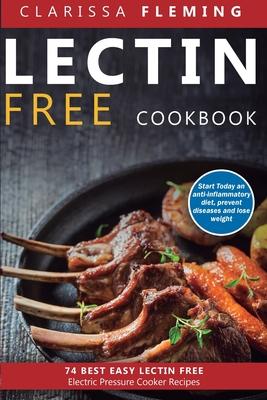 Lectin Free Cookbook: 74 Best Easy Lectin-Free Electric Pressure Cooker Recipes (Start Today An Anti-Inflammatory Diet, Prevent Diseases, Lo