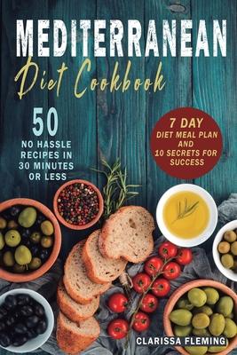 Mediterranean Diet Cookbook: 50 No Hassle Recipes in 30 minutes or less (Includes 7 Day Diet Meal Plan and 10 Secrets for Success)