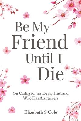 Be My Friend Until I Die: On caring for my dying husband who has Alzheimer's