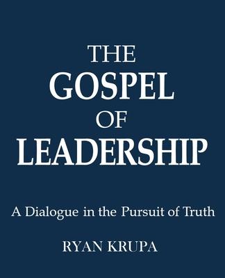 The Gospel of Leadership: A Dialogue in the Pursuit of Truth