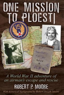 One Mission to Ploesti: A World War II adventure of an airman's escape and rescue