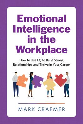 Emotional Intelligence in the Workplace: How to Use Eq to Build Strong Relationships and Thrive in Your Career