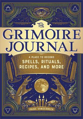 The Grimoire Journal: A Place to Record Spells, Rituals, Recipes, and More