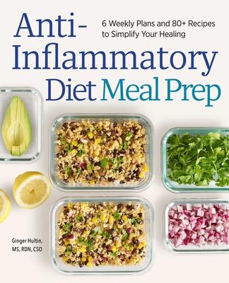 Anti-Inflammatory Diet Meal Prep: 6 Weekly Plans and 80+ Recipes to Simplify Your Healing
