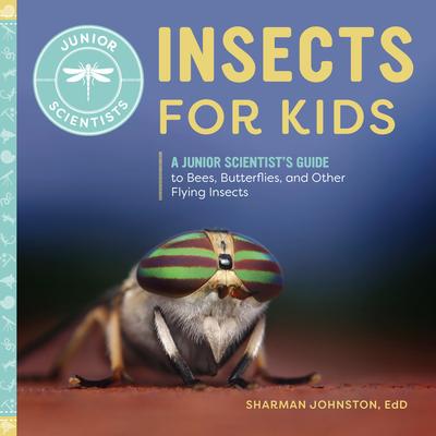 Insects for Kids: A Junior Scientist's Guide to Bees, Butterflies, and Other Flying Insects