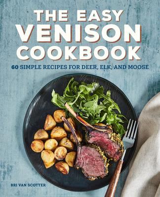 The Easy Venison Cookbook: 60 Simple Recipes for Deer, Elk, and Moose