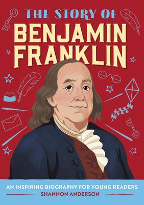 The Story of Benjamin Franklin: An Inspiring Biography for Young Readers