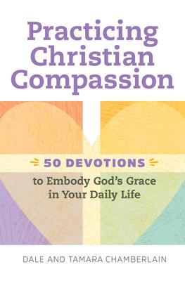 Practicing Christian Compassion: 50 Devotions to Embody God's Grace in Your Daily Life