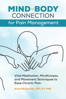 Mind-Body Connection for Pain Management: Vital Meditation, Mindfulness, and Movement Techniques to Ease Chronic Pain