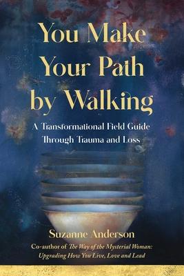 You Make Your Path by Walking: A Transformational Field Guide Through Trauma and Loss