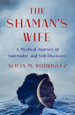 Shaman's Wife: A Mystical Journey of Surrender and Self-Discovery