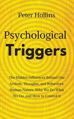 Psychological Triggers: Human Nature, Irrationality, and Why We Do What We Do. The Hidden Influences Behind Our Actions, Thoughts, and Behavio