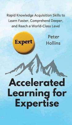 Accelerated Learning for Expertise: Rapid Knowledge Acquisition Skills to Learn Faster, Comprehend Deeper, and Reach a World-Class Level Subscription