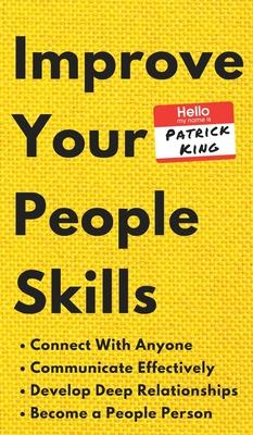 Improve Your People Skills: How to Connect With Anyone, Communicate Effectively, Develop Deep Relationships, and Become a People Person