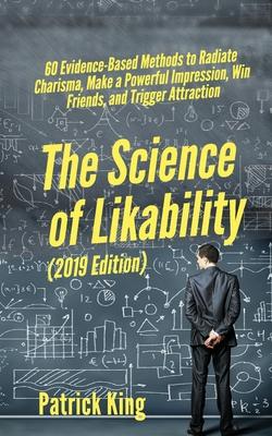 The Science of Likability: 60 Evidence-Based Methods to Radiate Charisma, Make a Powerful Impression, Win Friends, and Trigger Attraction