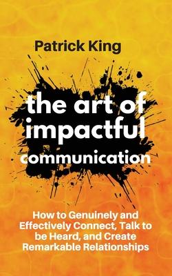 The Art of Impactful Communication: How to Genuinely and Effectively Connect, Talk to be Heard, and Create Remarkable Relationships Subscription