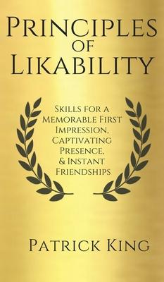 Principles of Likability: Skills for a Memorable First Impression, Captivating Presence, and Instant Friendships