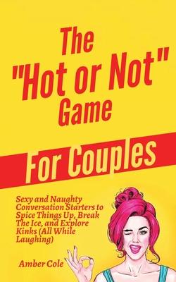 The "Hot or Not" Game for Couples: Sexy and Naughty Conversation Starters to Spice Things Up, Break the Ice, and Explore Kinks and Fantasies (All Whil