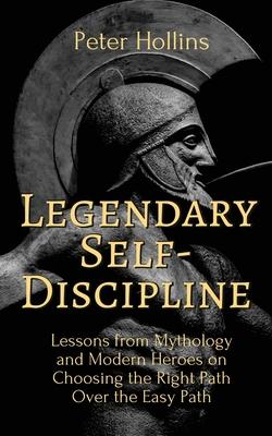 Legendary Self-Discipline: Lessons from Mythology and Modern Heroes on Choosing the Right Path Over the Easy Path