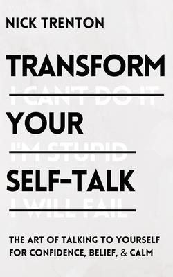 Transform Your Self-Talk: The Art of Talking to Yourself for Confidence, Belief, and Calm