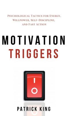 Motivation Triggers: Psychological Tactics for Energy, Willpower, Self-Discipline, and Fast Action