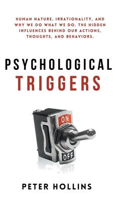 Psychological Triggers: Human Nature, Irrationality, and Why We Do What We Do. The Hidden Influences Behind Our Actions, Thoughts, and Behavio