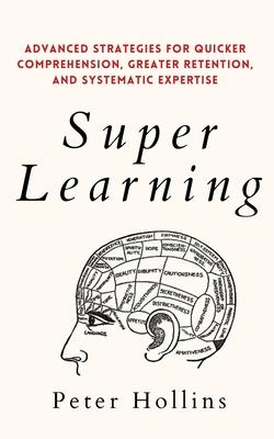 Super Learning: Advanced Strategies for Quicker Comprehension, Greater Retention, and Systematic Expertise