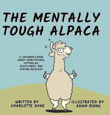 The Mentally Tough Alpaca: A Children's Book About Expectations, Letting Go, Fulfillment, and Staying Resilient: A Children's Book About Expectat