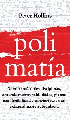 Polimata: Domina mltiples disciplinas, aprende nuevas habilidades, piensa con flexibilidad y convirtete en un extraordinario a