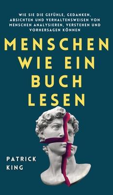 Menschen wie ein Buch lesen: Wie Sie die Gefhle, Gedanken, Absichten und Verhaltensweisen von Menschen analysieren, verstehen und vorhersagen knn