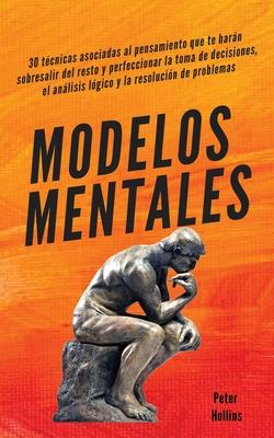 Modelos mentales: 30 tcnicas asociadas al pensamiento que te harn sobresalir del resto y perfeccionar la toma de decisiones, el anlis