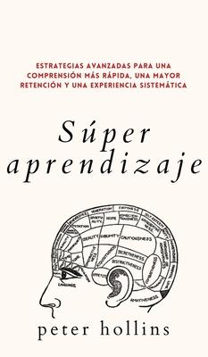 Sper aprendizaje: Estrategias avanzadas para una comprensin ms rpida, una mayor retencin y una experiencia sistemtica