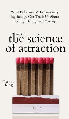 The Science of Attraction: What Behavioral & Evolutionary Psychology Can Teach Us About Flirting, Dating, and Mating