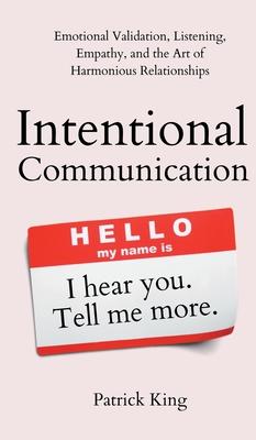 Intentional Communication: Emotional Validation, Listening, Empathy, and the Art of Harmonious Relationships