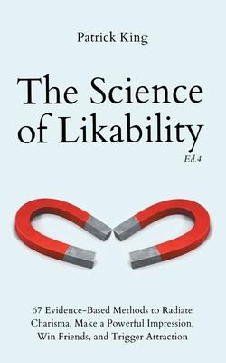 The Science of Likability: 67 Evidence-Based Methods to Radiate Charisma, Make a Powerful Impression, Win Friends, and Trigger Attraction (4th Ed