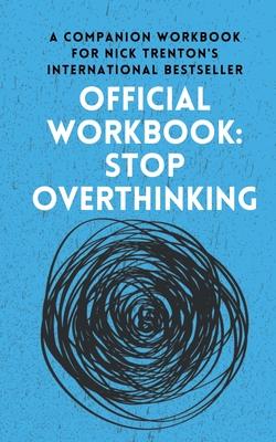 OFFICIAL WORKBOOK for STOP OVERTHINKING: A Companion Workbook for Nick Trenton's International Bestseller