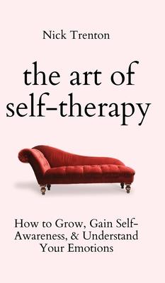 The Art of Self-Therapy: How to Grow, Gain Self-Awareness, and Understand Your Emotions